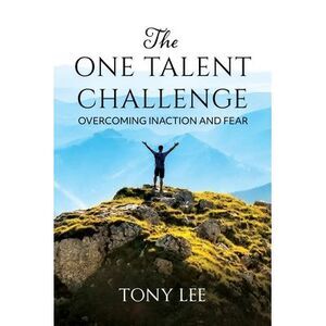The One Talent Challenge: Overcoming Inaction and Fear -- Tony Lee